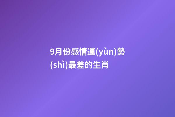 9月份感情運(yùn)勢(shì)最差的生肖 (9月運(yùn)勢(shì)最好的生肖)-第1張-觀點(diǎn)-玄機(jī)派
